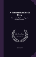 A Summer Ramble in Syria: With a Tartar Trip From Aleppo to Stamboul, Volume 1