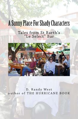 A Sunny Place For Shady Characters: Tales from St. Barth's "Le Select" Bar - West, D Randy