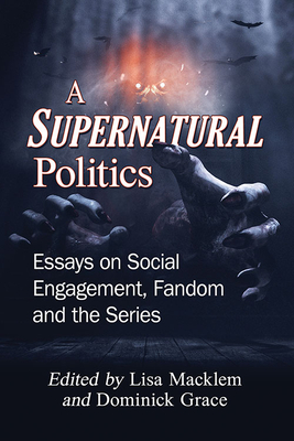 A Supernatural Politics: Essays on Social Engagement, Fandom and the Series - Macklem, Lisa (Editor), and Grace, Dominick (Editor)