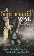 A Supernatural War: Magic, Divination, and Faith during the First World War