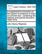 A Supplement to a Treatise on the System of Evidence in Trials at Common Law: Containing the Statutes and Judicial Decisions, 1904-1907 (Classic Reprint)