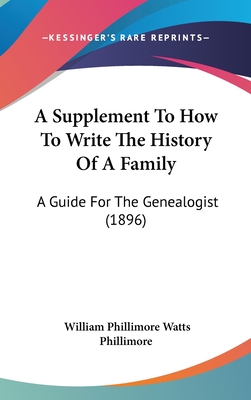 A Supplement To How To Write The History Of A Family: A Guide For The Genealogist (1896) - Phillimore, William Phillimore Watts