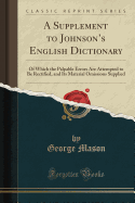 A Supplement to Johnson's English Dictionary: Of Which the Palpable Errors Are Attempted to Be Rectified, and Its Material Omissions Supplied (Classic Reprint)