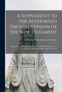 A Supplement to the Authorised English Version of the New Testament: Being a Critical Illustration of Its More Difficult Passages From the Syriac, Latin and Earlier English Versions