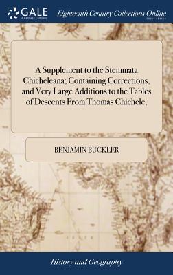 A Supplement to the Stemmata Chicheleana; Containing Corrections, and Very Large Additions to the Tables of Descents From Thomas Chichele, - Buckler, Benjamin