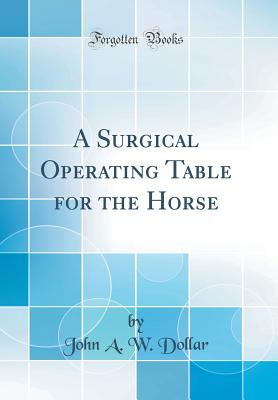 A Surgical Operating Table for the Horse (Classic Reprint) - Dollar, John A W