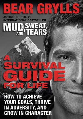 A Survival Guide for Life: How to Achieve Your Goals, Thrive in Adversity, and Grow in Character - Grylls, Bear