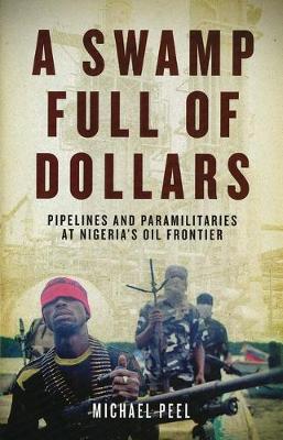 A Swamp Full of Dollars: Pipelines and Paramilitaries at Nigeria's Oil Frontier - Peel, Michael