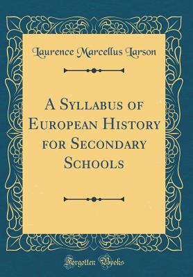 A Syllabus of European History for Secondary Schools (Classic Reprint) - Larson, Laurence Marcellus