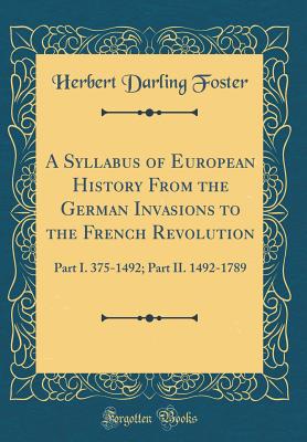 A Syllabus of European History from the German Invasions to the French Revolution: Part I. 375-1492; Part II. 1492-1789 (Classic Reprint) - Foster, Herbert Darling