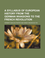 A Syllabus of European History from the German Invasions to the French Revolution: Part I. 375-1492; Part II. 1492-1789 (Classic Reprint)