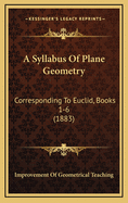 A Syllabus of Plane Geometry: Corresponding to Euclid, Books 1-6 (1883)