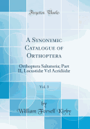 A Synonymic Catalogue of Orthoptera, Vol. 3: Orthoptera Saltatoria; Part II, Locustid Vel Acridiid (Classic Reprint)