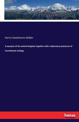A synopsis of the animal kingdom together with a laboratory practicum of invertebrate zology - Wilder, Harris Hawthorne