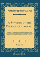 A Synopsis of the Peerage of England, Vol. 2 of 2: Exhibiting, Under Alphabetical Arrangement, the Date of Creation, Descent, and Present State of Every Title of Peerage Which Has Existed in This Country Since the Conquest (Classic Reprint)