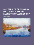A System of Geography, Including Also the Elements of Astronomy