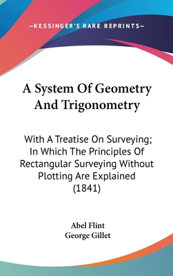 A System Of Geometry And Trigonometry: With A Treatise On Surveying; In Which The Principles Of Rectangular Surveying Without Plotting Are Explained (1841) - Flint, Abel, and Gillet, George