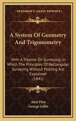 A System of Geometry and Trigonometry; With a Treatise on Surveying in Which the Principles of Rectangular Surveying, Without Plotting, Are Explained - Flint, Abel