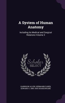 A System of Human Anatomy: Including its Medical and Surgical Relations Volume 3 - Allen, Harrison, and Faber, Hermann, and Shakespeare, Edward O 1846-1900