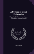 A System of Moral Philosophy: Adapted to Children and Families, and Especially to Common Schools