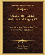 A System of Obstetric Medicine and Surgery V2: Theoretical and Clinical for the Student and Practitioner