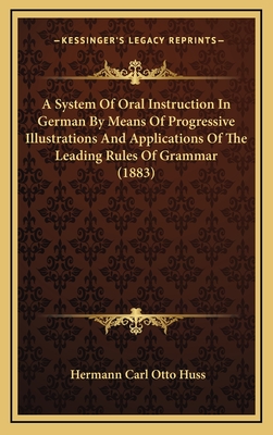 A System of Oral Instruction in German by Means of Progressive Illustrations and Applications of the Leading Rules of Grammar (1883) - Huss, Hermann Carl Otto
