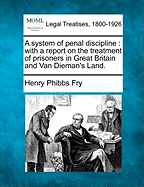 A System of Penal Discipline: With a Report on the Treatment of Prisoners in Great Britain and Van Dieman's Land