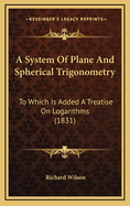 A System of Plane and Spherical Trigonometry: To Which Is Added a Treatise on Logarithms