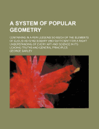 A System of Popular Geometry: Containing in a Few Lessons So Much of the Elements of Euclid