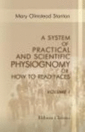 A System of Practical and Scientific Physiognomy; Or, How to Read Faces. Being a Manual of Instruction in the Knowledge of the Human Physiognomy and Organism [...] Volume 1