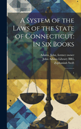 A System of the Laws of the State of Connecticut: In six Books: 1