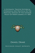 A Systematic Treatise Historical, Etiological And Practical On The Principal Diseases Of The Interior Valley Of North America V1 1850