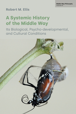 A Systemic History of the Middle Way: Its Biological, Psycho-Developmental, and Cultural Conditions (Volume III) - Ellis, Robert M