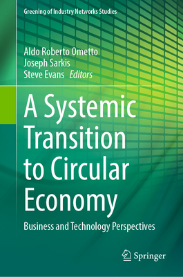 A Systemic Transition to Circular Economy: Business and Technology Perspectives - Ometto, Aldo Roberto (Editor), and Sarkis, Joseph (Editor), and Evans, Steve (Editor)