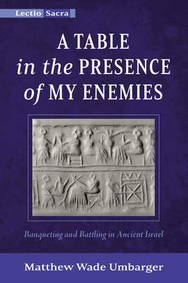 A Table in the Presence of My Enemies: Banqueting and Battling in Ancient Israel - Umbarger, Matthew Wade