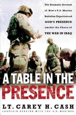 A Table in the Presence: The Dramatic Account of How a U.S. Marine Battalion Experienced God's Presence Amidst the Chaos of the War in Iraq - Cash, Carey H, LT