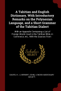 A Tahitian and English Dictionary, With Introductory Remarks on the Polynesian Language, and a Short Grammar of the Tahitian Dialect: With an Appendix Containing a List of Foreign Words Used in the Tahitian Bible, in Commerce, etc., With the Sources From