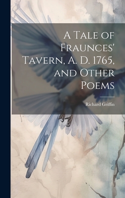 A Tale of Fraunces' Tavern, A. D. 1765, and Other Poems - Griffin, Richard