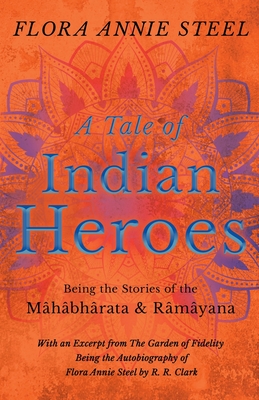 A Tale of Indian Heroes; Being the Stories of the Mhbhrata and Rmyana - Steel, Flora Annie, and Clark, R R (Contributions by)