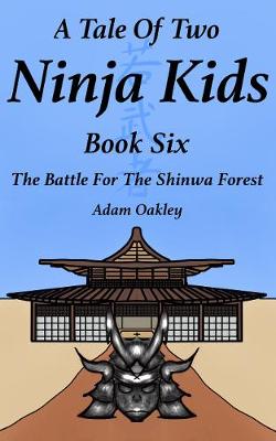 A Tale Of Two Ninja Kids - Book 6: The Battle For The Shinwa Forest - Oakley, Adam