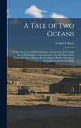 A Tale of Two Oceans: A New Story by an Old Californian: An Account of a Voyage From Philadelphia to San Francisco, Around Cape Horn, Years 1849-50, Calling at Rio De Janeiro, Brazil, and at Juan Fernandez, in the South Pacific