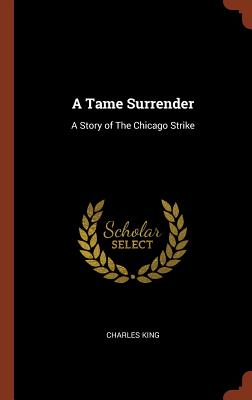 A Tame Surrender: A Story of The Chicago Strike - King, Charles