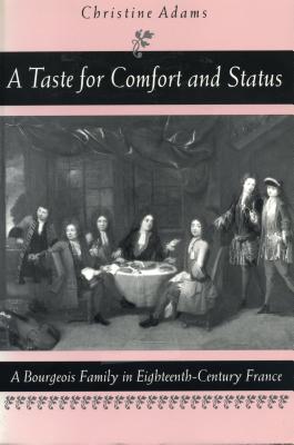 A Taste for Comfort and Status: A Bourgeois Family in Eighteenth-Century France - Adams, Christine