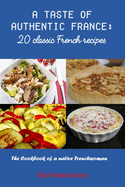 A Taste of Authentic France: 20 classic French recipes: The Cookbook of a native Frenchwoman