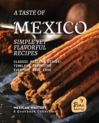 A Taste of Mexico: Simple yet Flavorful Recipes - Morris, Remi