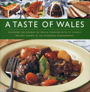 A Taste of Wales: Discover the Essence of Welsh Cooking with Over 33 Classic Recipes Shown in 130 Stunning Photographs
