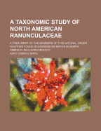 A Taxonomic Study of North American Ranunculaceae: A Treatment of the Members of This Natural Order Whether Found in Gardens or Native in North America (Including Mexico)