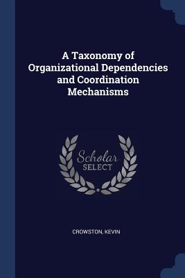 A Taxonomy of Organizational Dependencies and Coordination Mechanisms - Crowston, Kevin