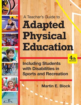 A Teacher's Guide to Adapted Physical Education: Including Students with Disabilities in Sports and Recreation, Fourth Edition - Block, Martin E