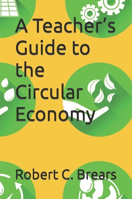 A Teacher's Guide to the Circular Economy - Brears, Robert C